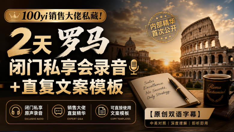 100yi销售大佬私藏-无水印！2天罗马闭门私享会录音+直复文案模板【原创双语字幕】-爱搭资源网