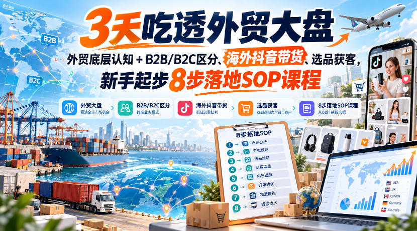 3天吃透外贸大盘，外贸底层认知+B2B/B2C区分、海外抖音带货、选品获客，新手起步8步落地SOP课程-爱搭资源网