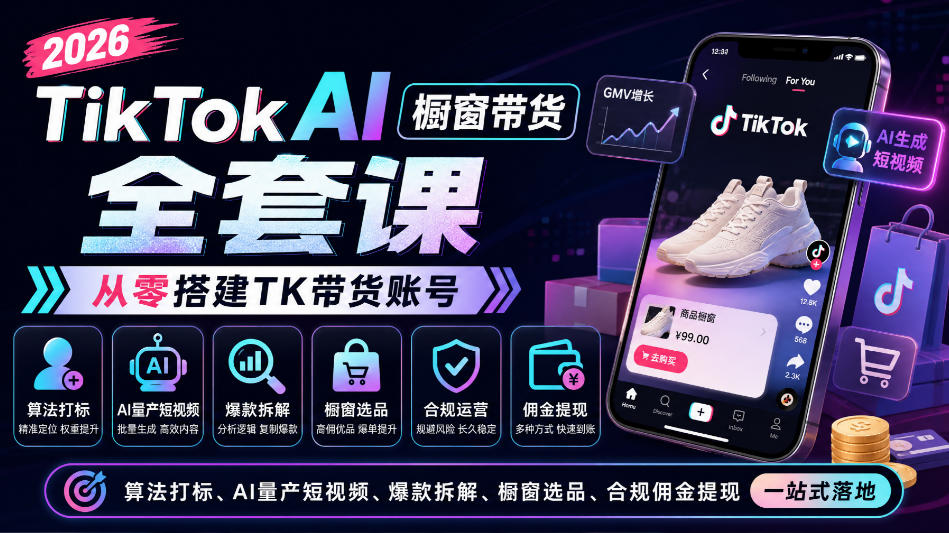 2026TikTok AI橱窗带货全套课，从零搭建TK带货账号，算法打标、AI量产短视频、爆款拆解、橱窗选品、合规佣金提现一站式落地-爱搭资源网