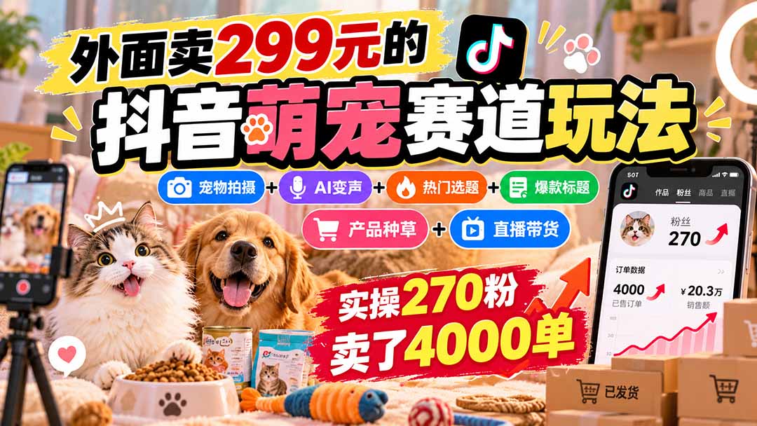 外面卖299元的抖音萌宠赛道玩法：宠物拍摄+AI变声+热门选题+爆款标题+产品种草+直播带货，实操270粉卖了4000单-爱搭资源网