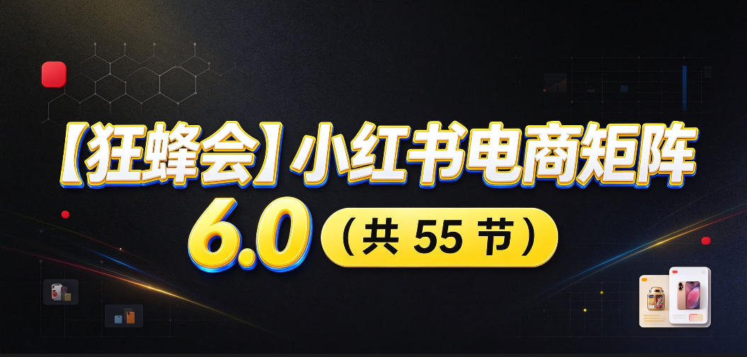 【无水印】【狂蜂会】小红书电商矩阵6.0，从零教你店铺搭建、多渠道精细化选品、AI素材原创、自动化发笔记、矩阵起店放大等-爱搭资源网