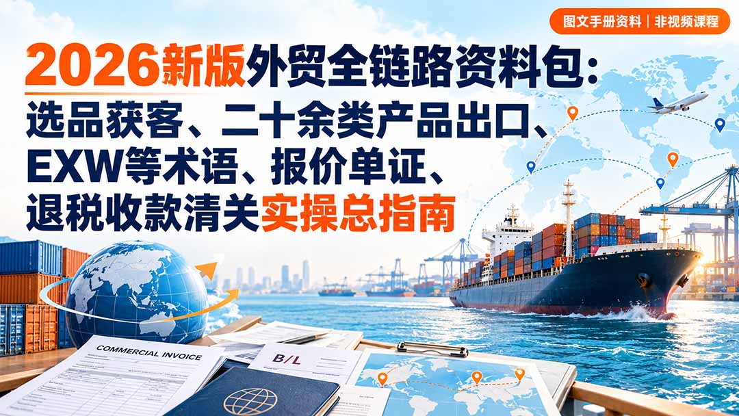 2026新版外贸全链路资料包：选品获客、二十余类产品出口、EXW等术语、报价单证、退税收款清关实操总指南-爱搭资源网