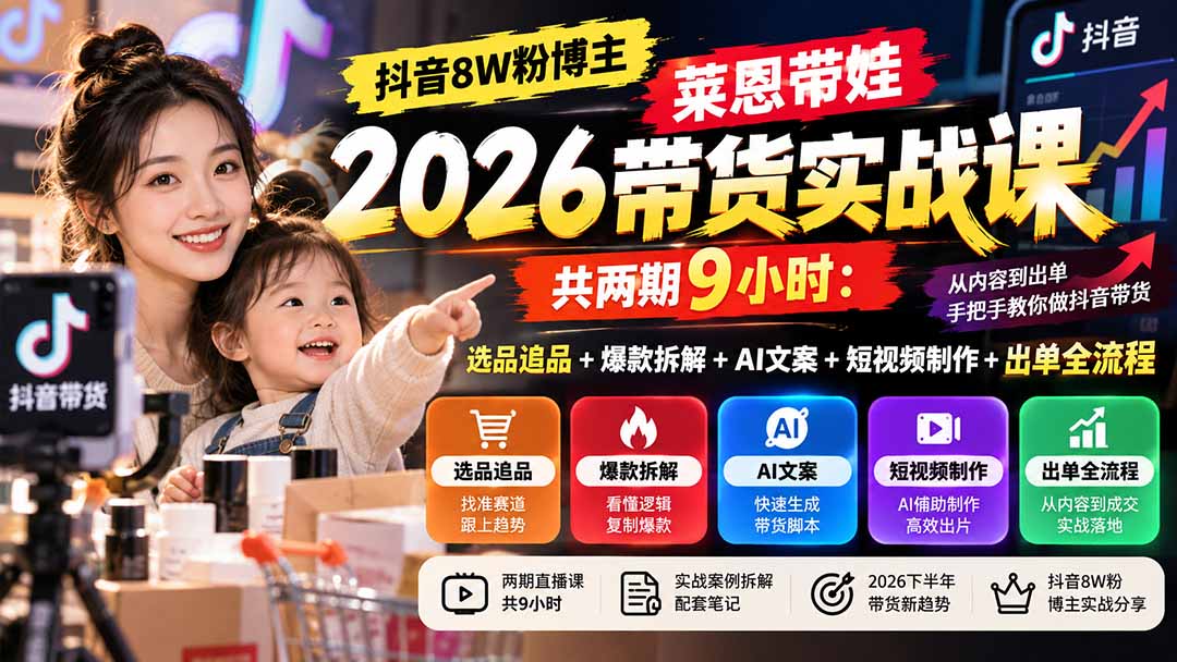 【无水印】抖音8W粉博主莱恩带娃2026带货实战课-共两期9小时：选品追品+爆款拆解+AI文案+短视频制作+出单全流程-爱搭资源网