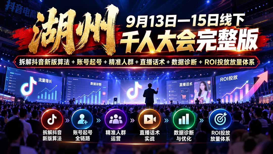 湖州 9月13日—15日线下 千人大会完整版：拆解抖音新版算法+账号起号+精准人群+直播话术+数据诊断+ROI投放放量体系-爱搭资源网