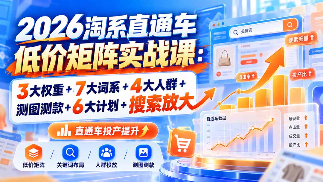 2026淘系直通车低价矩阵实战课：3大权重+7大词系+4大人群+测图测款+6大计划+搜索放大-爱搭资源网