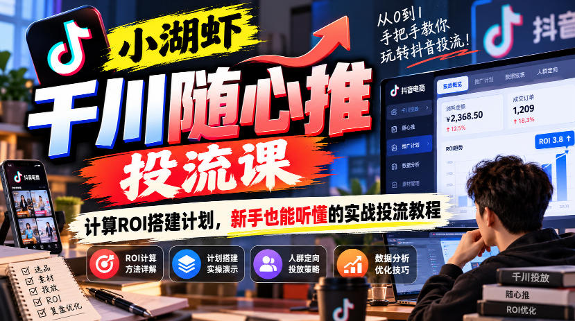 小湖虾千川随心推投流课，计算ROI搭建计划，新手也能听懂的实战投流教程-爱搭资源网