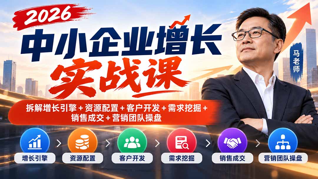 2026中小企业增长实战课｜拆解增长引擎+资源配置+客户开发+需求挖掘+销售成交+营销团队操盘-爱搭资源网