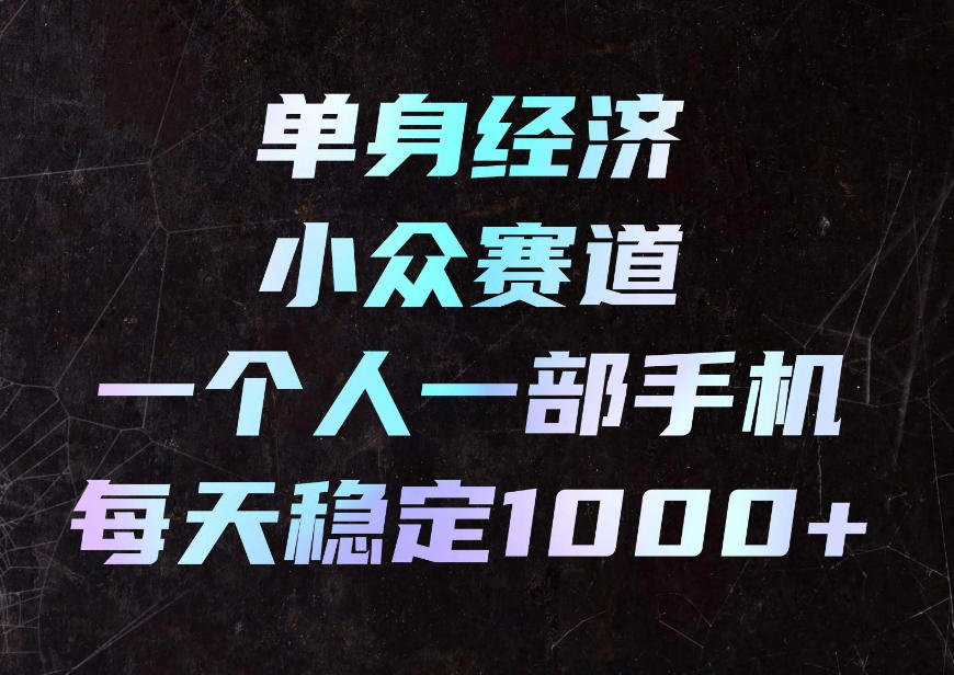 单身经济小众赛道，一个人一部手机，每天稳定1000+，利用下班碎片时间即可【揭秘】-爱搭资源网
