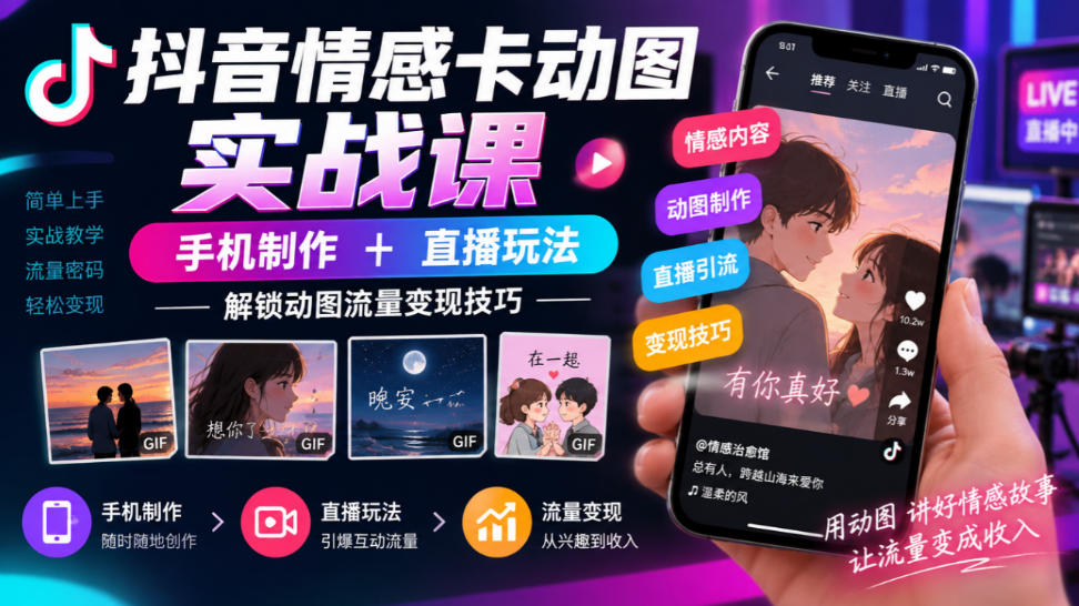 抖音情感卡动图实战课｜手机制作+直播玩法，解锁动图流量变现技巧-爱搭资源网