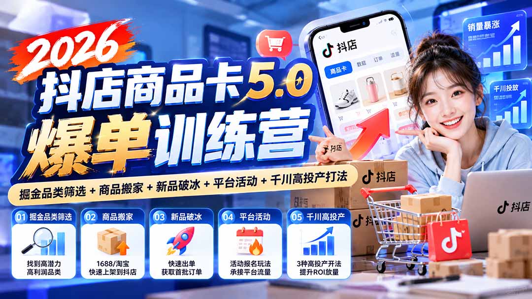 2026抖店商品卡5.0爆单训练营:掘金品类筛选+商品搬家+新品破冰+平台活动+千川高投产打法-爱搭资源网
