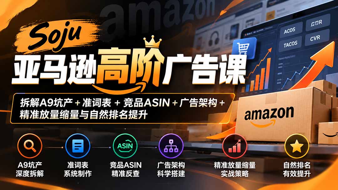 Soju亚马逊高阶广告课：拆解A9坑产+准词表+竞品ASIN+广告架构+精准放量缩量与自然排名提升-爱搭资源网