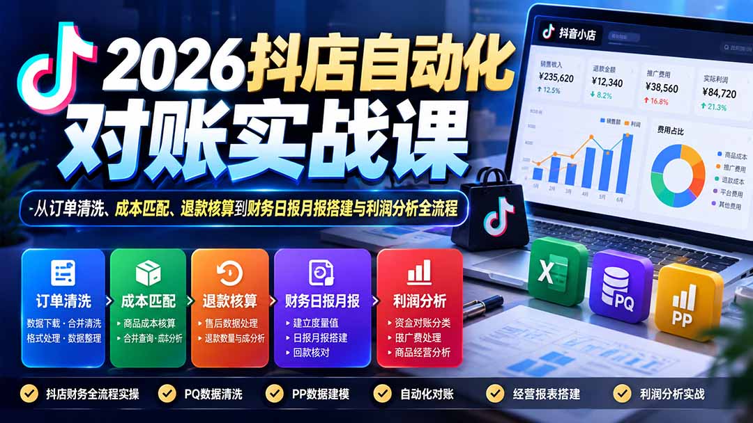 2026抖店自动化对账实战课：从订单清洗、成本匹配、退款核算到财务日报月报搭建与利润分析全流程-爱搭资源网