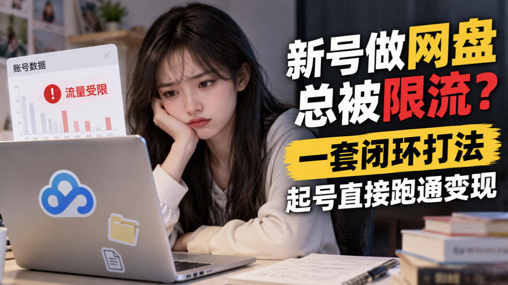 新号做网盘总被限流？一套闭环打法，起号直接跑通变现-爱搭资源网