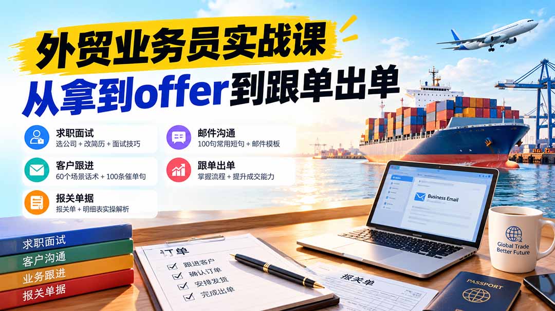 外贸业务员从求职到出单实战课：教你筛选优质公司、优化简历、应对面试、客户跟进催单及出口报关操作篇-爱搭资源网