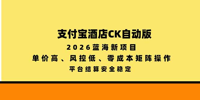 支付宝酒店ck自动版，2026蓝海新项目，单价高，风控低，零成本矩阵操作，平台结算安全稳定-爱搭资源网
