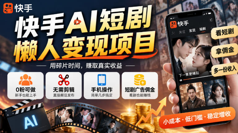快手AI短剧懒人变现项目，0粉可做，无需剪辑直接搬运，手机简单操作靠短剧广告佣金增收-爱搭资源网