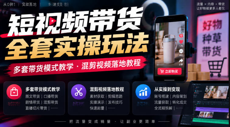 短视频带货全套实操玩法，多套带货模式教学，混剪视频落地教程-爱搭资源网