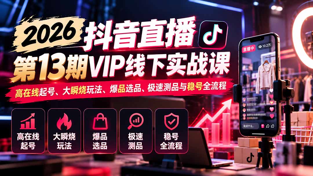 2026抖音直播第13期VIP线下实战课：高在线起号、大瞬烧玩法、爆品选品、极速测品与稳号全流程-爱搭资源网