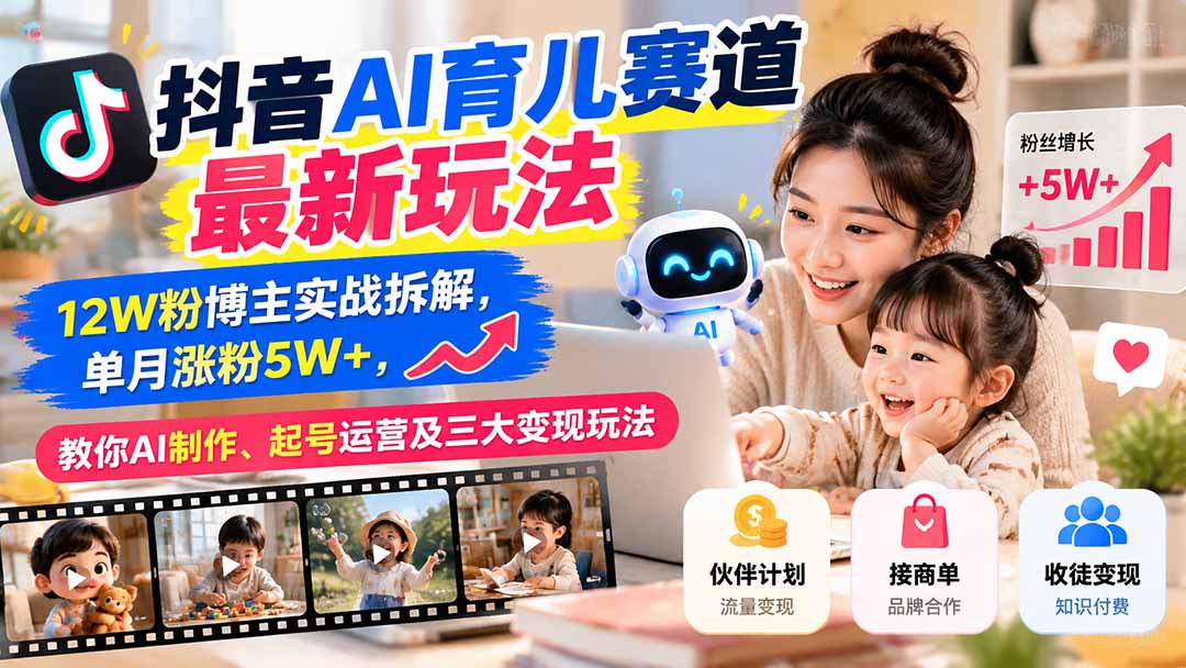 抖音AI育儿赛道最新玩法：12W粉博主实战拆解，单月涨粉5W+，教你AI制作、起号运营及三大变现玩法-爱搭资源网
