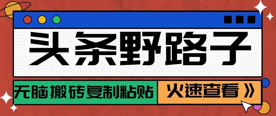 头条号野路子玩法，零成本起号无脑搬砖复制粘贴，普通人稳稳月入过万-爱搭资源网