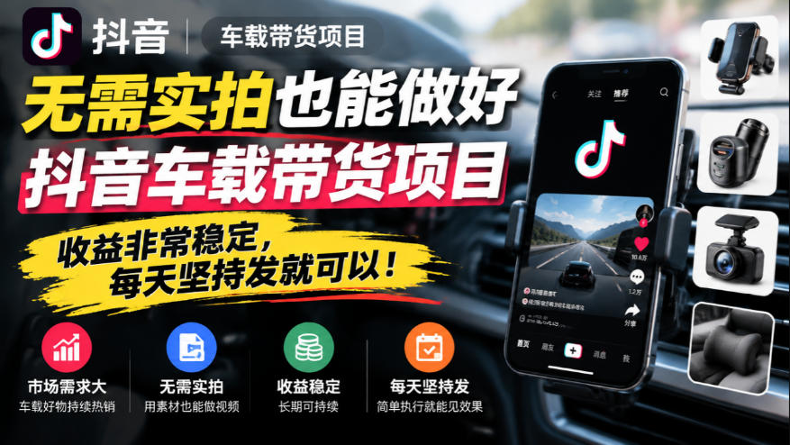 无需实拍也能做好抖音车载带货项目，收益非常稳定，每天坚持发就可以！-爱搭资源网
