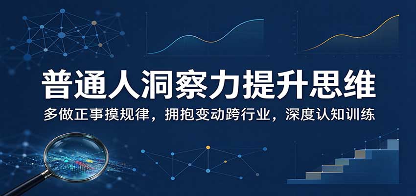 普通人洞察力提升思维：多做正事摸规律，拥抱变动跨行业，深度认知训练-爱搭资源网