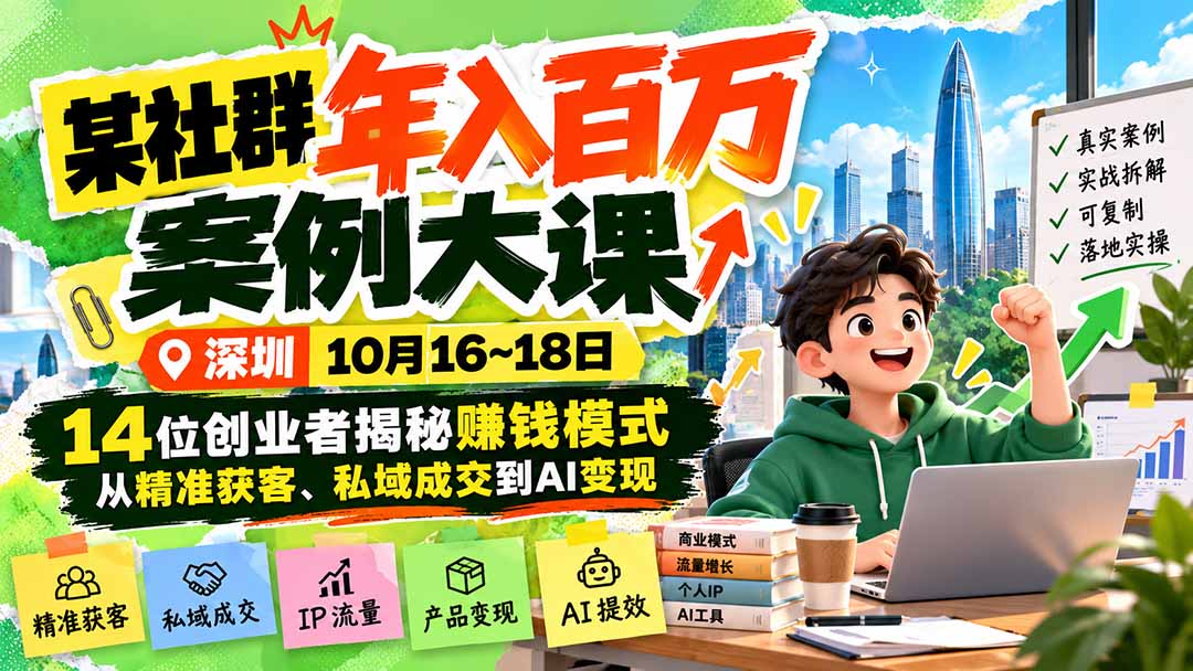 某社群年入百万案例大课-深圳10月16~18日：14位创业者揭秘赚钱模式，从精准获客、私域成交到AI变现-爱搭资源网