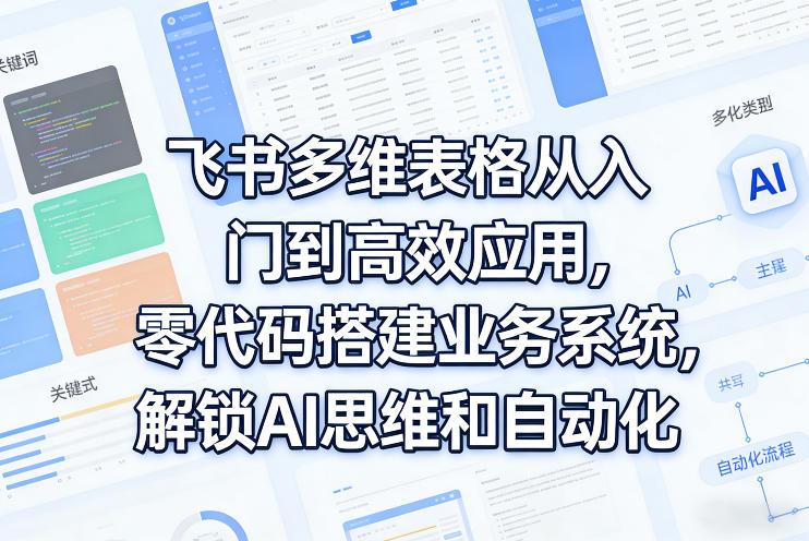 飞书多维表格从入门到高效应用，零代码搭建业务系统，解锁AI思维和自动化-爱搭资源网
