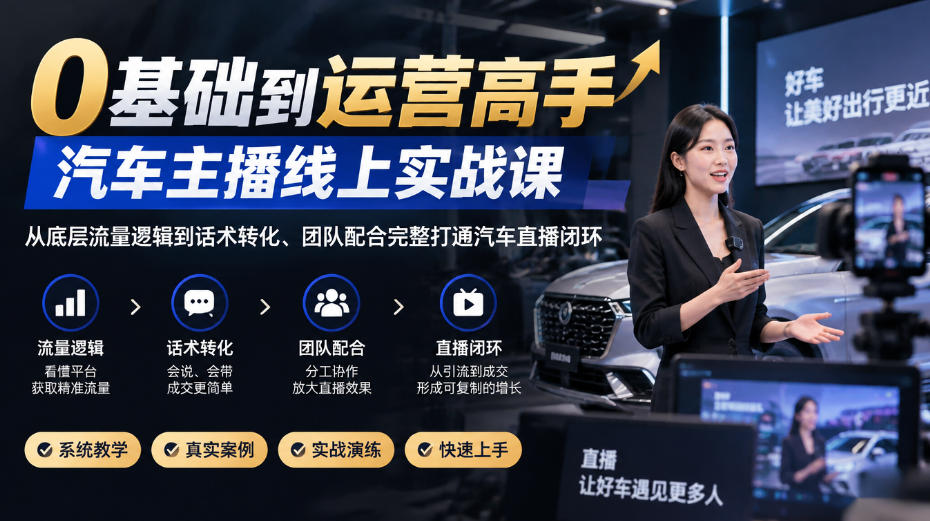 0基础到运营高手，汽车主播线上实战课，从底层流量逻辑到话术转化、团队配合完整打通汽车直播闭环-爱搭资源网