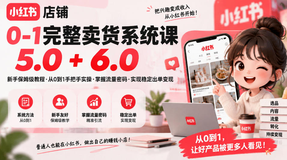 小红书店铺0-1完整卖货系统课5.0+6.0，新手保姆级教程·从0到1手把手实操·掌握流量密码·实现稳定出单变现-爱搭资源网