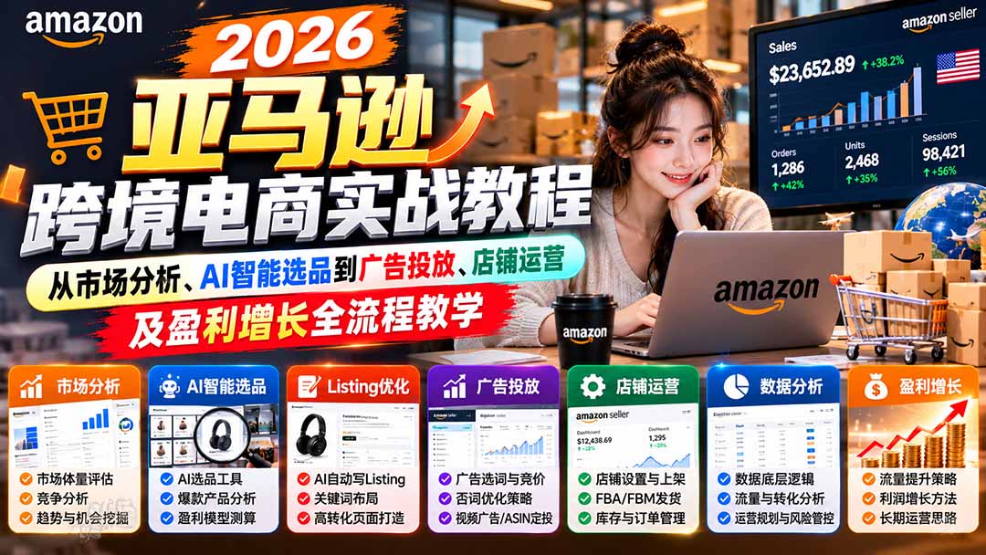 2026亚马逊跨境电商实战教程-更新1027，从市场分析、AI智能选品到广告投放、店铺运营及盈利增长全流程教学-爱搭资源网