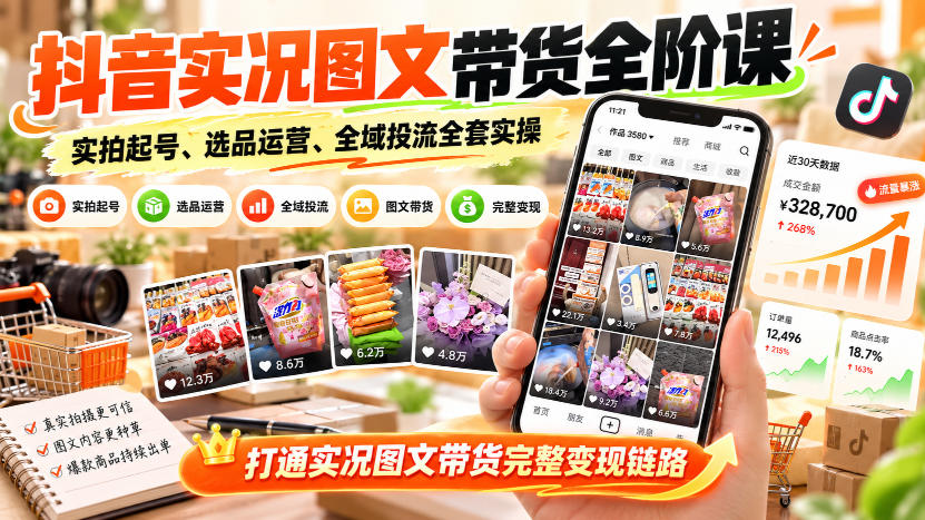 抖音实况图文带货全阶课｜实拍起号、选品运营、全域投流全套实操，打通实况图文带货完整变现链路-爱搭资源网