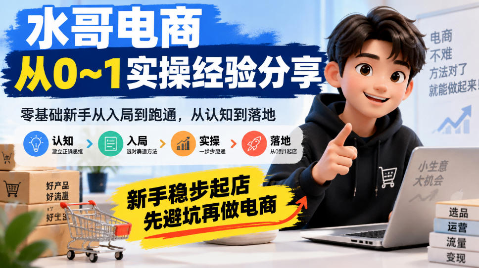 水哥电商从0~1实操经验分享，​零基础新手从入局到跑通，从认知到落地，新手稳步起店，先避坑再做电商-爱搭资源网