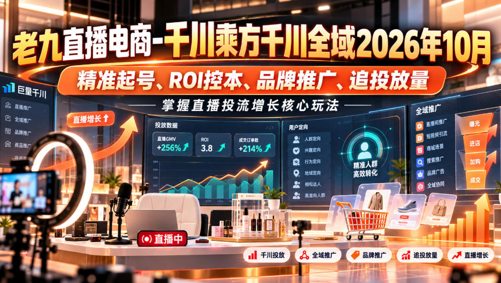 老九直播电商-千川乘方千川全域2026年10月，精准起号、ROI控本、品牌推广、追投放量，掌握直播投流增长核心玩法-爱搭资源网