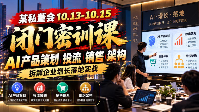 某私董会10.13-10.15闭门密训课，AI产品策划投流销售架构，拆解企业增长落地实战-爱搭资源网